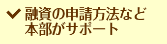 融資の申請方法など本部がサポート