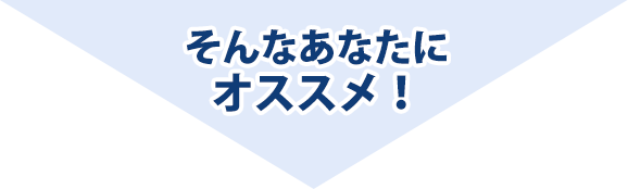 そんなあなたにオススメ！