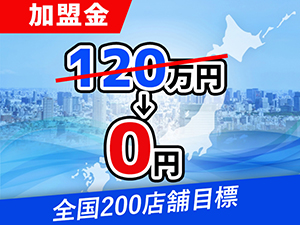 【加盟金120万円→0円】参入しやすくなりました!まだまだ広がるマーケット!