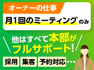 採用&集客が本部がフルサポート!自分が稼働しなくても、高収益が可能!
