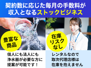 水を扱うすべてのお客様がターゲット!毎月手数料が入るストック型ビジネス。