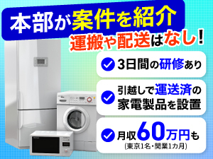 洗濯機やテレビなどの家電製品の設置をする仕事。案件は1件あたり30分程度で終了。