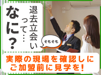 「加盟する前に」現場見学できるから、加盟後のイメージがつきやすい。