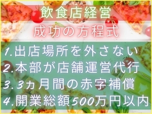 ＜成功の方程式＞繁盛させやすい場所で低投資開業&飲食のプロが運営&更に赤字補償付き